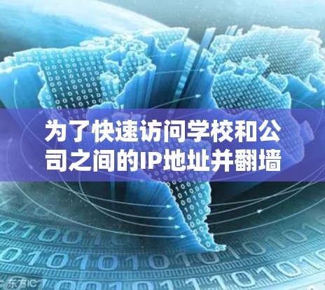 为了快速访问学校和公司之间的IP地址并翻墙,以下是一些详细的解决方案和步骤 为了快速访问学校和公司之间的IP地址并翻墙,以下是一些详细的解决方案和步骤