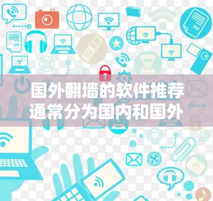 国外翻墙的软件推荐通常分为国内和国外两类解决方案,根据您的需求和预算选择合适的工具。以下是一些推荐 国外翻墙的软件推荐通常分为国内和国外两类解决方案,根据您的需求和预算选择合适的工具。以下是一些推荐
