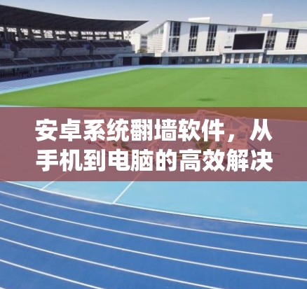安卓系统<strong>翻墙</strong>软件，从手机到电脑的高效解决方案