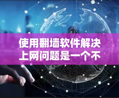 使用翻墙软件解决上网问题是一个不错的选择，特别是当遇到被限制的网络时。以下是对该软件的详细分析和使用指南