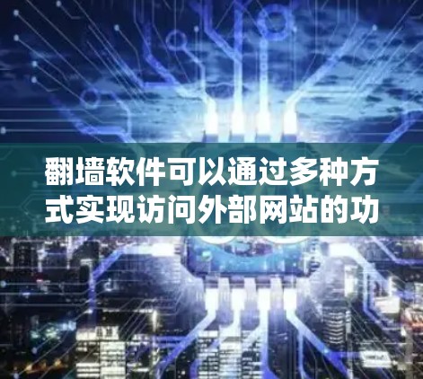 翻墙软件可以通过多种方式实现访问外部网站的功能。以下是一些适合喜欢轻松探索的方式 翻墙软件可以通过多种方式实现访问外部网站的功能。以下是一些适合喜欢轻松探索的方式