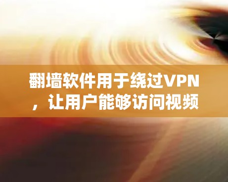 翻墙软件用于绕过VPN,让用户能够访问视频网站的视频内容。以下是对翻墙软件的详细介绍 翻墙软件用于绕过VPN,让用户能够访问视频网站的视频内容。以下是对翻墙软件的详细介绍