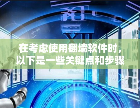 在考虑使用翻墙软件时,以下是一些关键点和步骤 在考虑使用翻墙软件时,以下是一些关键点和步骤