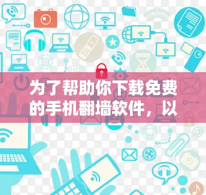 为了帮助你下载免费的手机<strong>翻墙</strong>软件，以下是一些推荐的选择，它们经过了仔细的筛选和综合考虑，涵盖了不同的需求和特点