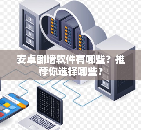安卓翻墙软件有哪些?推荐你选择哪些? 安卓翻墙软件有哪些?推荐你选择哪些?