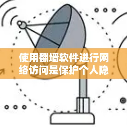 使用翻墙软件进行网络访问是保护个人隐私和网络安全的重要方法。以下是一步步的使用指南 使用翻墙软件进行网络访问是保护个人隐私和网络安全的重要方法。以下是一步步的使用指南