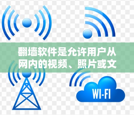 翻墙软件是允许用户从网内的视频、照片或文件转换到网外的工具，通常用于访问外部内容。以下是一些常见且有用的翻墙软件和工具