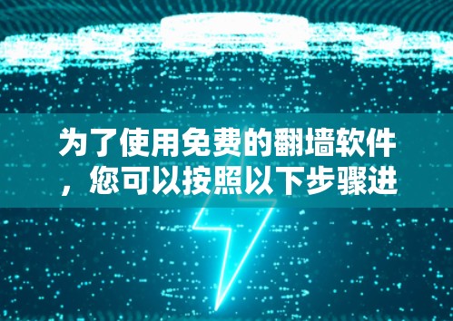 为了使用免费的翻墙软件,您可以按照以下步骤进行选择和安装 为了使用免费的翻墙软件,您可以按照以下步骤进行选择和安装