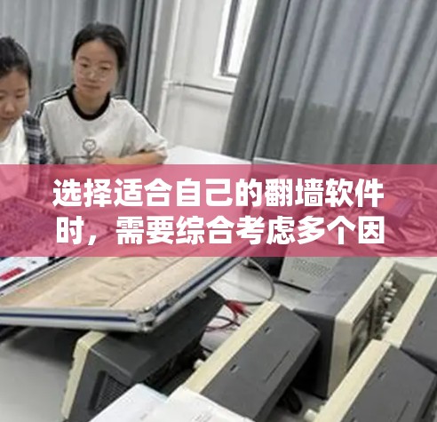 选择适合自己的翻墙软件时,需要综合考虑多个因素,以下是一些关键点的总结和推荐 选择适合自己的翻墙软件时,需要综合考虑多个因素,以下是一些关键点的总结和推荐