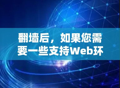 翻墙后,如果您需要一些支持Web环境的软件或工具,以下是一些推荐的选择,它们涵盖了多样化的功能,适合不同需求 翻墙后,如果您需要一些支持Web环境的软件或工具,以下是一些推荐的选择,它们涵盖了多样化的功能,适合不同需求