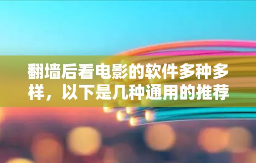 <strong>翻墙</strong>后看电影的软件多种多样，以下是几种通用的推荐，帮助你快速获取内容