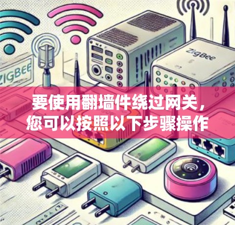 要使用翻墙件绕过网关,您可以按照以下步骤操作 要使用翻墙件绕过网关,您可以按照以下步骤操作