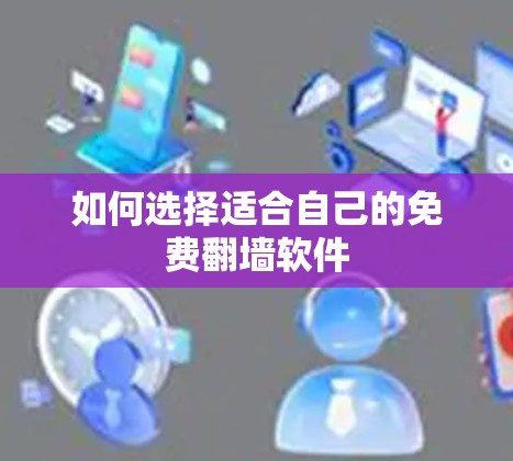如何选择适合自己的免费翻墙软件 如何选择适合自己的免费翻墙软件