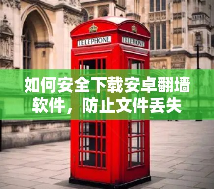 如何安全下载安卓翻墙软件,防止文件丢失和访问风险 如何安全下载安卓翻墙软件,防止文件丢失和访问风险
