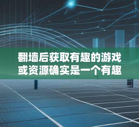 翻墙后获取有趣的游戏或资源确实是一个有趣且实用的选择。以下是一些在翻墙后可能会带来乐趣的推荐,以及一些实用的用法和建议 翻墙后获取有趣的游戏或资源确实是一个有趣且实用的选择。以下是一些在翻墙后可能会带来乐趣的推荐,以及一些实用的用法和建议