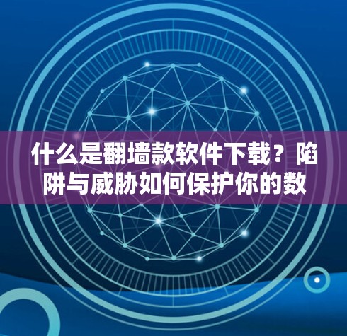 什么是翻墙款软件下载?陷阱与威胁如何保护你的数据! 什么是翻墙款软件下载?陷阱与威胁如何保护你的数据!