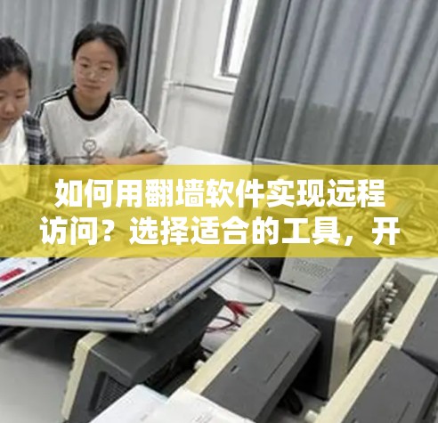 如何用翻墙软件实现远程访问?选择适合的工具,开启你的远程访问之旅! 如何用翻墙软件实现远程访问?选择适合的工具,开启你的远程访问之旅!