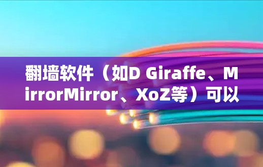 翻墙软件(如D Giraffe、MirrorMirror、XoZ等)可以帮助用户访问别人网站,但需要注意以下几点 翻墙软件(如D Giraffe、MirrorMirror、XoZ等)可以帮助用户访问别人网站,但需要注意以下几点