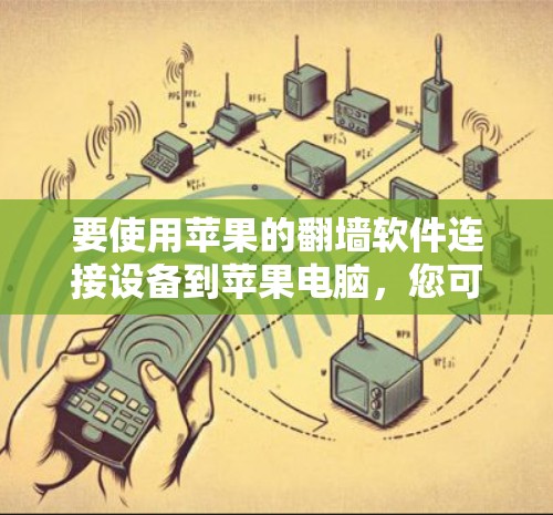 要使用苹果的翻墙软件连接设备到苹果电脑,您可以按照以下步骤操作 要使用苹果的翻墙软件连接设备到苹果电脑,您可以按照以下步骤操作