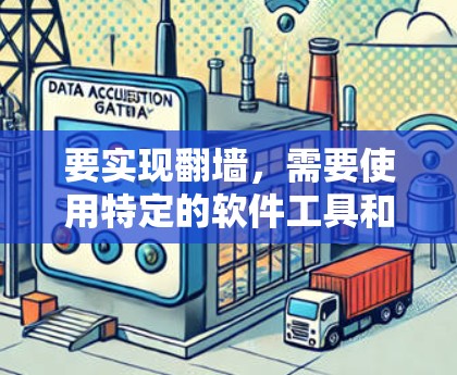 要实现<strong>翻墙</strong>，需要使用特定的软件工具和配置方法。以下是详细的步骤和建议