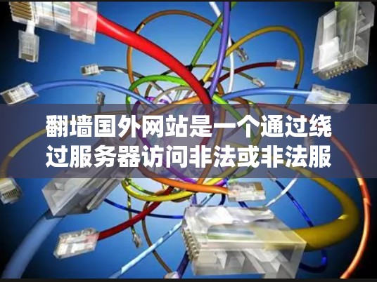 翻墙国外网站是一个通过绕过服务器访问非法或非法服务器的技术过程。以下是一步步的指南,帮助你成功地翻墙国外网站 翻墙国外网站是一个通过绕过服务器访问非法或非法服务器的技术过程。以下是一步步的指南,帮助你成功地翻墙国外网站