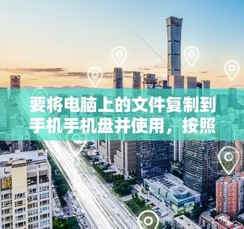 要将电脑上的文件复制到手机手机盘并使用,按照以下步骤操作 要将电脑上的文件复制到手机手机盘并使用,按照以下步骤操作