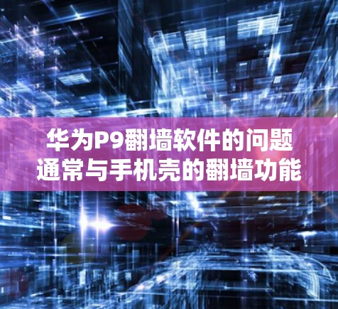 华为P9翻墙软件的问题通常与手机壳的翻墙功能有关,该功能可能无法支持华为P9内部的存储和应用功能。解决这一问题的方法包括以下步骤 华为P9翻墙软件的问题通常与手机壳的翻墙功能有关,该功能可能无法支持华为P9内部的存储和应用功能。解决这一问题的方法包括以下步骤