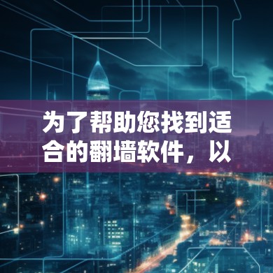 为了帮助您找到适合的翻墙软件,以下是详细的推荐和使用指南 为了帮助您找到适合的翻墙软件,以下是详细的推荐和使用指南