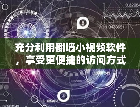 充分利用翻墙小视频软件,享受更便捷的访问方式 充分利用翻墙小视频软件,享受更便捷的访问方式