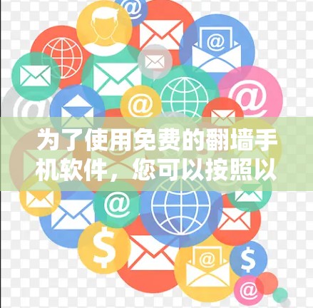 为了使用免费的<strong>翻墙</strong>手机软件，您可以按照以下步骤操作