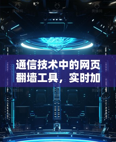 通信技术中的网页<strong>翻墙</strong>工具，实时加密与隐私保护