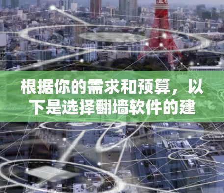 根据你的需求和预算,以下是选择翻墙软件的建议 根据你的需求和预算,以下是选择翻墙软件的建议