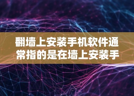 翻墙上安装手机软件通常指的是在墙上安装手机设备或使用手机软件。以下是一些可能的解决方案 翻墙上安装手机软件通常指的是在墙上安装手机设备或使用手机软件。以下是一些可能的解决方案
