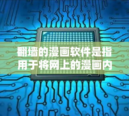 <strong>翻墙</strong>的漫画软件是指用于将网上的漫画内容直接复制到电脑上，以防止被审查或限制访问的软件。以下是一些常见的<strong>翻墙</strong>软件推荐，供您参考