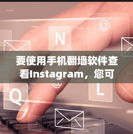 要使用手机翻墙软件查看Instagram,您可以按照以下步骤操作 要使用手机翻墙软件查看Instagram,您可以按照以下步骤操作