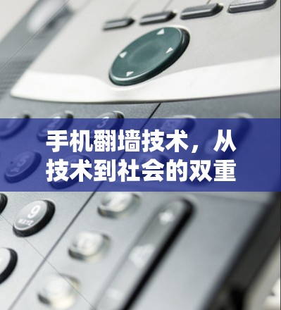 手机翻墙技术,从技术到社会的双重影响 手机翻墙技术,从技术到社会的双重影响