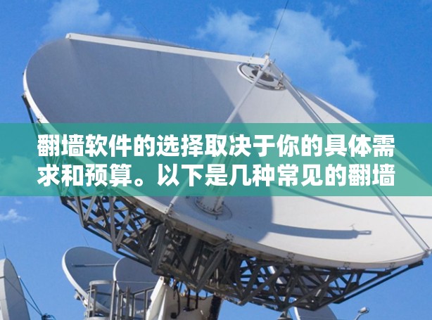 <strong>翻墙</strong>软件的选择取决于你的具体需求和预算。以下是几种常见的<strong>翻墙</strong>软件推荐