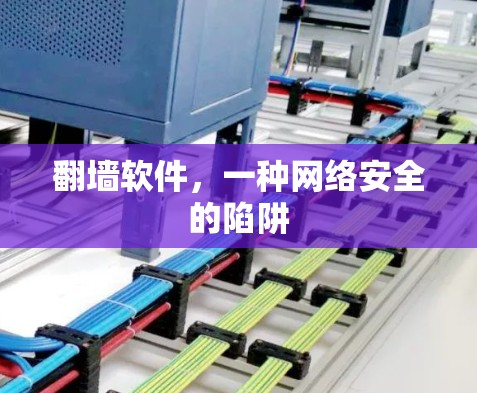 翻墙软件,一种网络安全的陷阱 翻墙软件,一种网络安全的陷阱