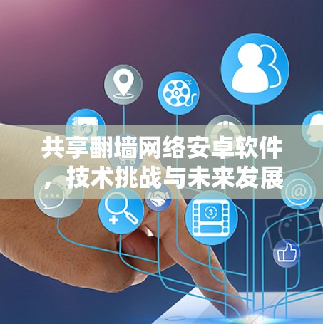 共享<strong>翻墙</strong>网络安卓软件，技术挑战与未来发展