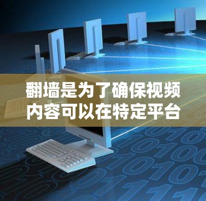 翻墙是为了确保视频内容可以在特定平台播放而自动调整访问权限的软件。以下是几种常见的翻墙工具和方法 翻墙是为了确保视频内容可以在特定平台播放而自动调整访问权限的软件。以下是几种常见的翻墙工具和方法
