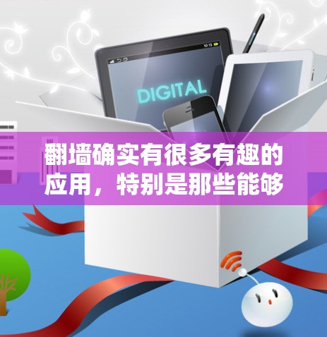 <strong>翻墙</strong>确实有很多有趣的应用，特别是那些能够帮助你享受额外乐趣的工具。以下是一些推荐的<strong>翻墙</strong>应用，它们不仅帮助你访问<strong>翻墙</strong>网站，还能带来一些有趣的体验