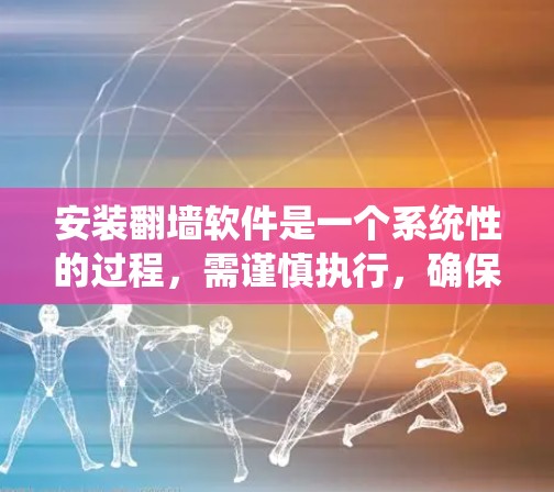安装翻墙软件是一个系统性的过程,需谨慎执行,确保所有步骤正确无误以避免安全风险。以下是一个清晰的步骤指南,帮助您顺利完成翻墙安装 安装翻墙软件是一个系统性的过程,需谨慎执行,确保所有步骤正确无误以避免安全风险。以下是一个清晰的步骤指南,帮助您顺利完成翻墙安装