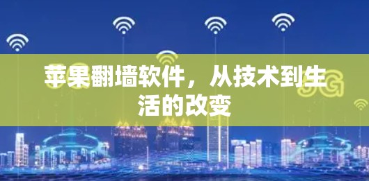 苹果翻墙软件,从技术到生活的改变 苹果翻墙软件,从技术到生活的改变