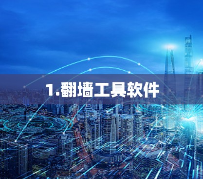 1.翻墙工具软件 1.翻墙工具软件