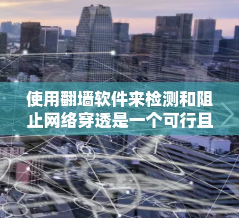 使用翻墙软件来检测和阻止网络穿透是一个可行且有效的操作方法。以下是一个分步指南,帮助您系统地学习和使用这些工具 使用翻墙软件来检测和阻止网络穿透是一个可行且有效的操作方法。以下是一个分步指南,帮助您系统地学习和使用这些工具