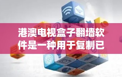 港澳电视盒子<strong>翻墙</strong>软件是一种用于复制已损坏或无法在 physically damaged设备上播放的电视内容到云端的工具，旨在提供一个安全、便捷的观看体验。以下是对该软件的详细分析