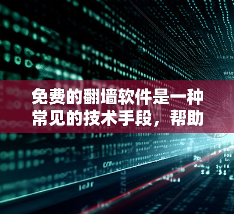 免费的翻墙软件是一种常见的技术手段,帮助用户访问被禁用的网站或在没有网络时访问更多内容。以下是一些常见的免费翻墙软件,供参考 免费的翻墙软件是一种常见的技术手段,帮助用户访问被禁用的网站或在没有网络时访问更多内容。以下是一些常见的免费翻墙软件,供参考
