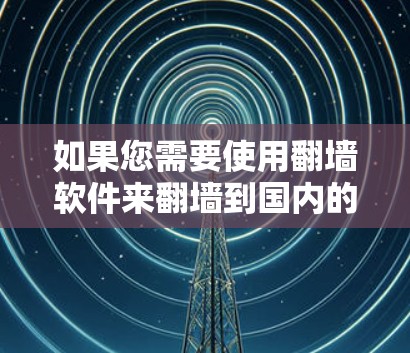 如果您需要使用翻墙软件来翻墙到国内的互联网，以下是一些推荐的工具