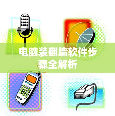 电脑装翻墙软件步骤全解析 电脑装翻墙软件步骤全解析