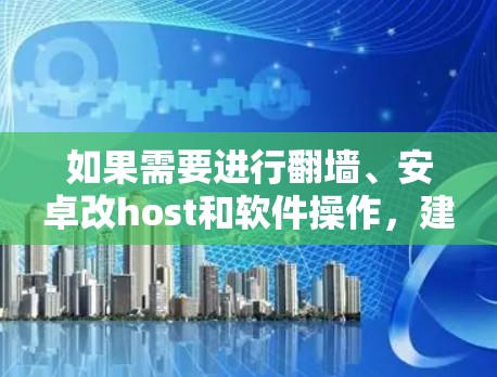 如果需要进行<strong>翻墙</strong>、安卓改host和软件操作，建议从以下步骤开始